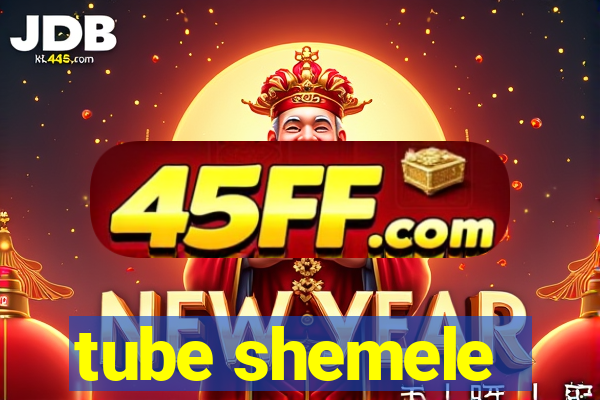 tube shemele